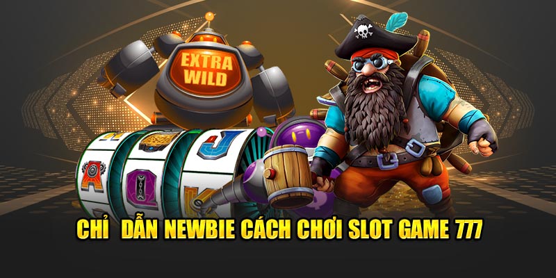 Chỉ  dẫn newbie cách  chơi Slot Game 777  