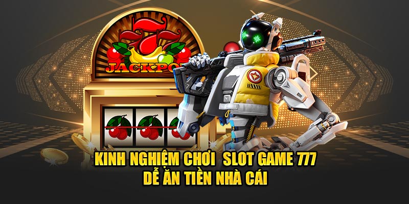 Kinh nghiệm chơi  Slot Game 777 dễ ăn tiền nhà cái