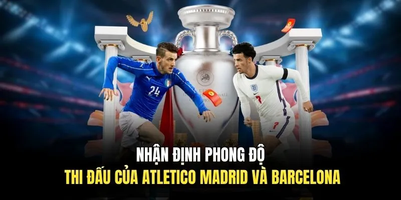 Nhận định phong độ thi đấu của Atletico Madrid và Barcelona